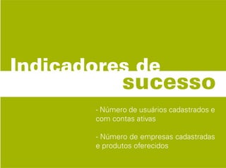 - Número de usuários cadastrados e
com contas ativas

- Número de empresas cadastradas
e produtos oferecidos
 