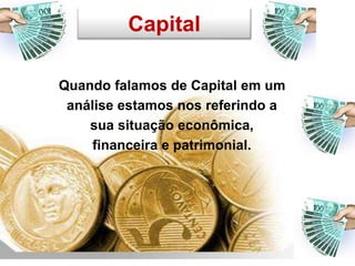 Capital
Quando falamos de Capital em um
análise estamos nos referindo a
sua situação econômica,
financeira e patrimonial.
 