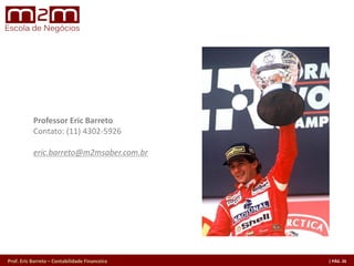 Prof. Eric Barreto – Contabilidade Financeira
Professor Eric Barreto
Contato: (11) 4302-5926
eric.barreto@m2msaber.com.br
 