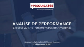 ANÁLISE DE PERFORMANCE
Núcleo de Inteligência Digital | Manaus, Amazonas
01 a 21 de agosto de 2017
 