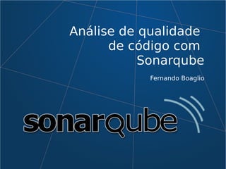 Análise de qualidade
de código com
Sonarqube
Fernando Boaglio
 