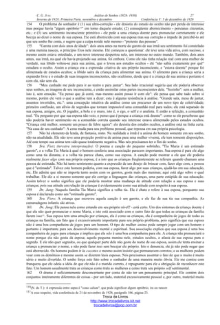 C. G. JUNG Análise de Sonhos (1928- 1930) 27
Inverno de 1928: Primeira Parte, novembro e dezembro Conferência V: 5 de dezembro de 1928
154 O problema do sonhador é (1) sua ultra-correção - ele desistiu do estudo do oculto não por perda de interesse
mas porque havia "algum opróbrio110
" em torno daquele estudo; (2) conseqüente aborrecimento - persianas cinzentas,
etc.; e (3) seu sentimento inconsciente primitivo - ele pede a uma criança doente para pronunciar corretamente e ele
boceja ao dizer o nome de sua esposa. Ele está aborrecido com sua esposa mas sua correção o impede de percebê-lo até
que seu sonho lhe conta, e sugere que a culpa reside nele mesmo - "protesto das pessoas".
155 "Garota com dois anos de idade": dois anos antes na morte do garoto de sua irmã seu sentimento foi constelado
e uma menina nasceu, o princípio Eros nele mesmo. Ele começou a questionar: ele teve uma vida ativa, com sucesso, e
mesmo assim estava entediado, e um novo interesse despertou nele, um interesse no outro mundo. Também, dois anos
antes, sua irmã, na qual ele havia projetado sua anima, foi embora. Como ele não tinha relação real com uma mulher de
verdade, sua libido voltou-se para sua anima, que o levou aos estudos ocultos - ele "não sabia exatamente por quê"
estudara o oculto. Assim a criança era a expressão criativa de seu próprio inconsciente, e "estava doente" porque foi
alimentada de estudos ocultos; a libido saíra da criança para alimentar sua anima. O alimento para a criança seria a
expansão livre e o estudo de suas imagens inconscientes, não ocultismo, desde que é a criança de sua anima e portanto é
com ela, não sem ela.
156 "Meu cunhado me pede para ir ao teatro e para jantar". Seu lado irracional sugeriu que ele poderia observar
seus sonhos, as imagens de seu inconsciente, e então assimilar estas partes inconscientes dele. "Sozinho": sem a mulher,
isto é, sem emoção. "Eu penso que já comi, mas mesmo assim posso ir com ele": ele pensa que sabe tudo sobre si
mesmo, porém ele verá o que a análise tem a dizer; esta é alguma resistência à análise. "Grande sala, mesa de jantar,
assentos invertidos, etc.": uma concepção intuitiva da análise como um precursor de um novo tipo de coletividade;
primeiro confissão, um alívio de segredos que tornam impossível uma comunhão real para todos; ele está separado de
sua esposa, amigos, etc. O jogador, a bola e o muro, isto é, o ego, o self e o analista. E então a refeição, a comunhão
real. "Eu pergunto por que sua esposa não veio, e penso que é porque a criança está doente": como se ele percebesse que
não poderia haver sentimento ou a comunhão correta quando seu interesse estava alimentado pelos estudos ocultos.
"Criança está melhor, somente um pouco de febre agora": ele desistiu dos estudos ocultos, a análise está na linha certa.
"Na casa de seu cunhado": A cena muda para seu problema pessoal, que repousa em sua própria psicologia.
157 Não há elemento de lenda, de fantasia, nisto. Na realidade a irmã é a anima do homem somente em seu sonho,
não na atualidade. Ele não teve uma projeção positiva de anima para uma mulher vivente, ele tem somente disposições.
Até este tempo sua anima tem sido quase totalmente negativa. Mas nós precisamos ter o fim do sonho.
158 Sra. Fierz (terceira interpretação): O poema e canção do pequeno sobrinho, "Tia Maria é um estimado
garoto", e a velha Tia Maria à qual o homem conferiu uma associação parecem importantes. Sua esposa é para ele algo
como uma tia distante, e a velha tia parece chata, como sua esposa. A canção pode mostrar a ele que ele poderia
realmente fazer algo com sua própria esposa; é a isto que as crianças freqüentemente se referem quando chamam uma
pessoa de estimada. Não há tanto sentimento quanto a expressão de um desejo de brincar com, fazer algo com, a pessoa
que é "estimada". Talvez este homem poderia, com sua esposa, fazer algo por suas crianças, ajudá-las em sua educação,
etc. Ele admite que não se importa tanto assim com os garotos, gosta mais das meninas; aqui está algo sobre o qual
trabalhar. Ele diz a si mesmo somente que ele corrige a linguagem das crianças, uma parte estúpida de sua educação.
Assim talvez o sonho significa que ele poderia mostrar uma mudança de atitude com relação a sua esposa e suas
crianças; pois sua atitude em relação às crianças é evidentemente como sua atitude com respeito à sua esposa.
159 Dr. Jung: Naquela família Tia Maria significa a velha tia. Ela é chata e refere à sua esposa, porquanto sua
esposa é declarada como um "estimado garoto".
160 Sra. Fierz: A criança que escreveu aquela canção é um garoto, e ele faz de sua tia sua companhia. As
camaradagens infantis são ativas.
161 Dr. Jung: Ele pensa nela como estando em seu próprio nível? - está certo. Um dos sintomas da criança doente é
que ela não quer pronunciar o nome Maria, e isto está associado com o outro fato de que todas as crianças da família
fazem isso111
. Sua esposa tem uma atração por crianças, ela é como as crianças, ela é companheira de jogos de todas as
crianças na família, um fato que é excessivamente importante para seu próprio problema, pois significa que sua esposa
não é uma boa companheira de jogos para um homem. O tipo de mulher anima pode sempre jogar com um homem e
portanto é importante para seu desenvolvimento mental e espiritual. Sua associação explica que sua esposa é uma boa
companheira de jogos para crianças e implica que ela não é uma boa companheira para ele. A criança não pronunciará o
nome porque ela não gosta da esposa; aquela pequena menina nele, estudos ocultos, o afasta de sua esposa para o
segredo. E ele não quer segredos, ou que qualquer parte dele não goste do nome de sua esposa, assim ele tenta ensinar a
criança a pronunciar o nome, e não pode fazer isso sem bocejar ele próprio. Isto o denuncia, ele já não pode negar que
está aborrecido. Os homens podem ir às cocottes e mesmo assim insistir que permanecem corretos; e as mulheres podem
voar com os demônios e mesmo assim se dizerem leais esposas. Nós precisamos assentar o fato de que o muito é muito
sério e muito divertido. O sonho força este fato sobre o sonhador de uma maneira muito óbvia. Ele me contou com
franqueza que ele odeia a idéia de que ele não é o marido correto, é repugnante para ele a obrigação de reconhecer este
fato. Um homem usualmente trata as crianças como trata as mulheres e como trata seu próprio self sentimental.
162 O drama é suficientemente desconcertante por conta de não ter um pensamento principal. Ele contém dois
conjuntos inteiramente diferentes de coisas - por um lado, material excessivamente pessoal e, por outro, material muito
110(N. do T.): A expressão entre aspas é "some odium", que pode significar algum opróbrio, ira ou rancor.
111A esse respeito, vide conferência de 21 de novembro de 1928, parágrafo 106, página 23.
Troca de Livros
http://www.trocadelivros.kit.net
trocadelivros@pop.com.br
 