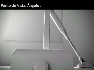 Ponto de Vista, Ângulo .