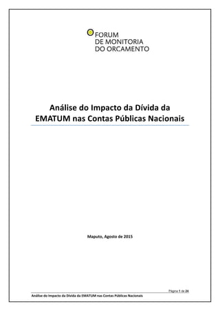 Página 1 de 24
Análise do Impacto da Dívida da EMATUM nas Contas Públicas Nacionais
Análise do Impacto da Dívida da
EMATUM nas Contas Públicas Nacionais
Maputo, Agosto de 2015
 