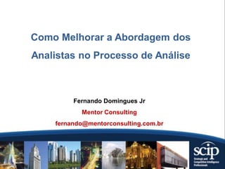 Como Melhorar a Abordagem dos
Analistas no Processo de Análise



         Fernando Domingues Jr
           Mentor Consulting
    fernando@mentorconsulting.com.br
 
