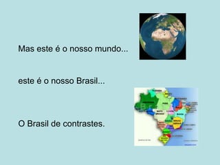 Mas este é o nosso mundo... este é o nosso Brasil... O Brasil de contrastes. 