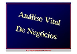 Anális
       e Vital
De Ne
     gócios

   PÓS- Gestão Empresarial – Prof Vinicius