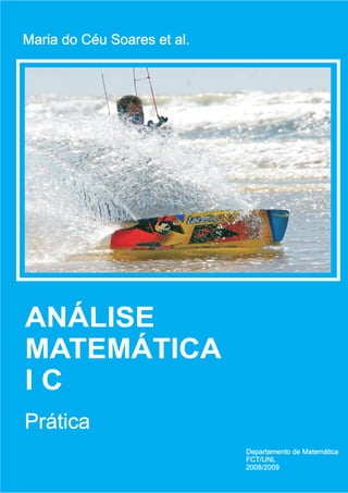 ANÁLISE
MATEMÁTICA
I C
Prática
Departamento de Matemática
FCT/UNL
2008/2009
Maria do Céu Soares et al.
 