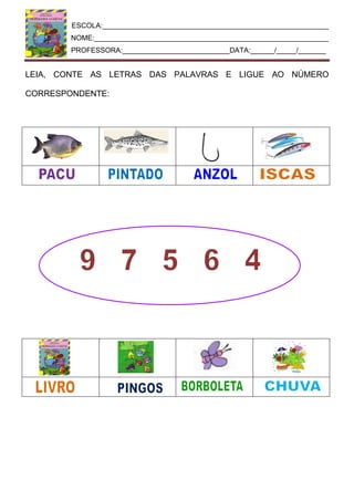ESCOLA:_________________________________________________________
NOME:___________________________________________________________
PROFESSORA:___________________________DATA:______/_____/_______
LEIA, CONTE AS LETRAS DAS PALAVRAS E LIGUE AO NÚMERO
CORRESPONDENTE:
 
