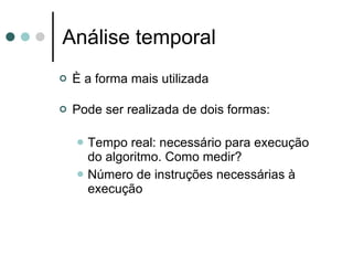 Análise temporal
   È a forma mais utilizada

   Pode ser realizada de dois formas:

       Tempo real: necessário para execução
        do algoritmo. Como medir?
       Número de instruções necessárias à
        execução
 
