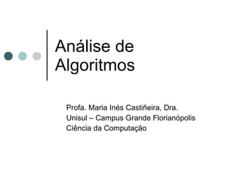 Análise de
Algoritmos

 Profa. Maria Inés Castiñeira, Dra.
 Unisul – Campus Grande Florianópolis
 Ciência da Computação
 