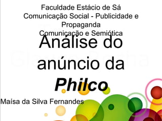Análise do
anúncio da
Philco
Maísa da Silva Fernandes
Faculdade Estácio de Sá
Comunicação Social - Publicidade e
Propaganda
Comunicação e Semiótica
 