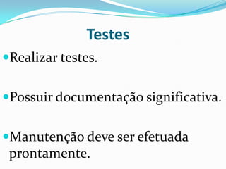 Testes
Realizar testes.
Possuir documentação significativa.
Manutenção deve ser efetuada
prontamente.
 