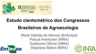 Estudo cientométrico dos Congressos
Brasileiros de Agroecologia
Maria Cléofas de Alencar (Embrapa)
Pascal Aventurier (INRA)
Guillaume Ollivier (INRA)
Stéphane Bellon (INRA)
 