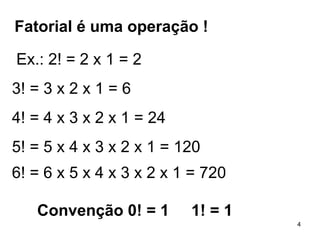   Ex.: 2! = 2 x 1 = 2 3! = 3 x 2 x 1 = 6  4! = 4 x 3 x 2 x 1 = 24 5! = 5 x 4 x 3 x 2 x 1 = 120 6! = 6 x 5 x 4 x 3 x 2 x 1 = 720   Convenção  0! = 1  1! = 1   Fatorial é uma operação ! 