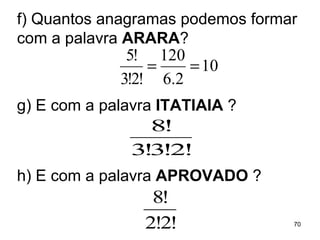 f) Quantos anagramas podemos formar com a palavra  ARARA ? g) E com a palavra  ITATIAIA  ? h) E com a palavra  APROVADO  ? 