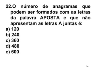22.O número de anagramas que podem ser formados com as letras da palavra APOSTA e que não apresentam as letras A juntas é: a) 120 b) 240 c) 360 d) 480 e) 600 