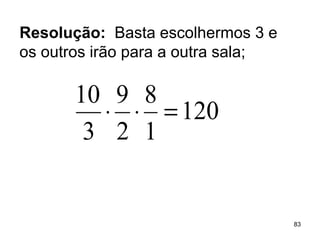 Resolução:  Basta escolhermos 3 e os outros irão para a outra sala;  