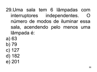 29.Uma sala tem 6 lâmpadas com interruptores independentes. O número de modos de iluminar essa sala, acendendo pelo menos uma lâmpada é: a) 63 b) 79 c) 127 d) 182 e) 201 
