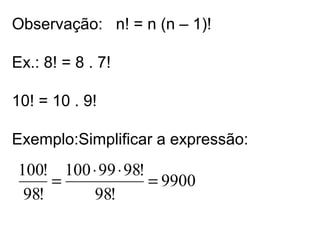Observação: n! = n (n – 1)!
Ex.: 8! = 8 . 7!
10! = 10 . 9!
Exemplo:Simplificar a expressão:
9900
!98
!9899100
!98
!100
=
⋅⋅
=
 