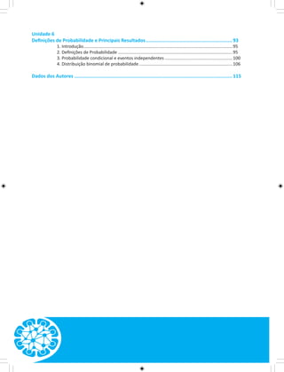 Unidade 6 
Definições de Probabilidade e Principais Resultados.............................................................. 93 
1. Introdução..........................................................................................................................95 
2. Definições de Probabilidade..............................................................................................95 
3. Probabilidade condicional e eventos independentes........................................................100 
4. Distribuição binomial de probabilidade.............................................................................106 
Dados dos Autores................................................................................................................ 115 
 