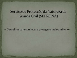 Serviço de Protecção da Natureza da Guarda Civil (SEPRONA)Conselhos para conhecer e proteger o meio ambiente.