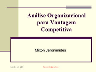 Análise Organizacional
para Vantagem
Competitiva
Milton Jeronimides
Mjeronimides@gmail.comSetembro 9,10 , 2013
 