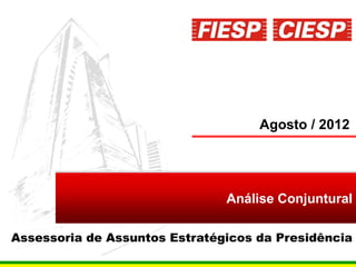 Agosto / 2012




                               Análise Conjuntural

Assessoria de Assuntos Estratégicos da Presidência
                                                1
 