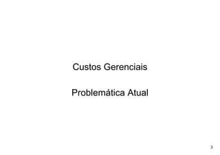 Custos Gerenciais

Problemática Atual




                     3
 