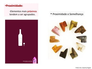 •Proximidade:
-Elementos mais próximos
tendem a ser agrupados. • Proximidade e Semelhança
Profa. Dra. Catarina Argolo
 