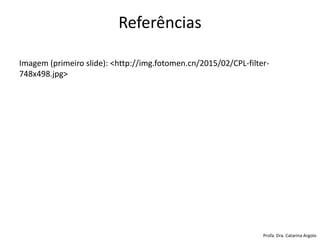 Referências
Imagem (primeiro slide): <http://img.fotomen.cn/2015/02/CPL-filter-
748x498.jpg>
Profa. Dra. Catarina Argolo
 