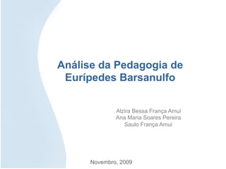Análise da Pedagogia de
Eurípedes Barsanulfo
Alzira Bessa França Amui
Ana Maria Soares Pereira
Saulo França Amui
Novembro, 2009
 