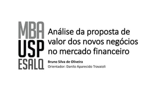 Análise da proposta de
valor dos novos negócios
no mercado financeiro
Bruno Silva de Oliveira
Orientador: Danilo Aparecido Travaioli
 