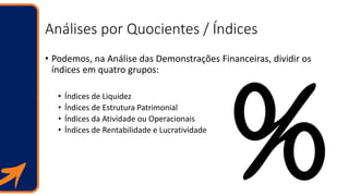Análises por Quocientes / Índices
• Podemos, na Análise das Demonstrações Financeiras, dividir os
índices em quatro grupos...