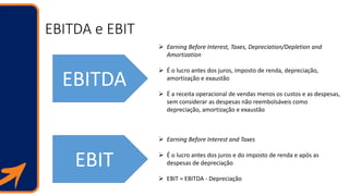 EBITDA e EBIT
EBITDA
EBIT
 Earning Before Interest, Taxes, Depreciation/Depletion and
Amortization
 É o lucro antes dos ...
