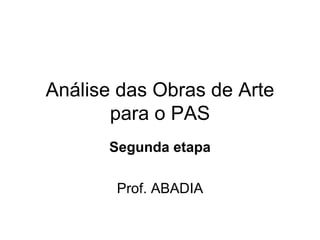 Análise das Obras de Arte
       para o PAS
      Segunda etapa

       Prof. ABADIA
 