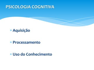 PSICOLOGIA COGNITIVA




  Aquisição

  Processamento

  Uso do Conhecimento
 