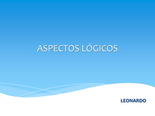 ASPECTOS LÓGICOS




                   LEONARDO
 