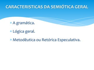 CARACTERISTICAS DA SEMIÓTICA GERAL


  A gramática.

  Lógica geral.

  Metodêutica ou Retórica Especulativa.
 