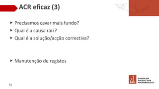 ACR eficaz (3)
▶ Precisamos cavar mais fundo?
▶ Qual é a causa raiz?
▶ Qual é a solução/acção correctiva?
▶ Manutenção de registos
52
 