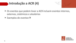 Introdução a ACR (4)
▶ Os eventos que podem levar a ACR incluem eventos internos,
externos, sistémicos e aleatórios
▶ Exemplos de eventos
9
 
