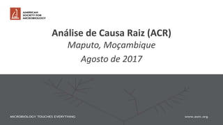 Análise de Causa Raiz (ACR)
Maputo, Moçambique
Agosto de 2017
 