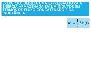 EXERCÍCIO: DEDUZA UMA EXPRESSÃO PARA A
ENERGIA ARMAZENADA EM UM INDUTOR EM
TERMOS DE FLUXO CONCATENADO E DA
INDUTÂNCIA.
)(
2
1 2
tLiwL 
 