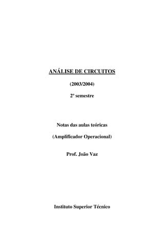 ANÁLISE DE CIRCUITOS
(2003/2004)
2º semestre
Notas das aulas teóricas
(Amplificador Operacional)
Prof. João Vaz
Instituto Superior Técnico
 