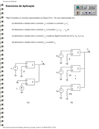 Exercícios de Aplicação


    Exercícios de Aplicação



    *16.1 Considere os circuitos representados na Figura E16.1. No caso representado em:

               (a) determine a relação entre a corrente i e a tensão e a corrente v e i
                                                                         o                               s        s


               (b) determine a relação entre a corrente v e as tensões v 1, v 2 … v no
                                                                         o                       s   s       sk


               (c) determine a relação entre a corrente i e a palavra digital inscrita nos bit b1, b2, b3 e b4.
                                                                         o


               (d) determine a relação entre a corrente i e a tensão v .
                                                                         o                 s




http://ltodi.est.ips.pt/lveriss/Sebenta_Online/cap_16/exapl_16.htm (1 of 5)06-06-2005 12:36:01
 
