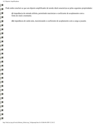 14.3 Diportos Amplificadores




     Pode então concluir-se que um diporto amplificador de tensão ideal caracteriza-se pelas seguintes propriedades:

               (i) impedância de entrada infinita, permitindo maximizar o coeficiente de acoplamento com a
               fonte de sinal a montante;

               (ii) impedância de saída nula, maximizando o coeficiente de acoplamento com a carga a jusante.




http://ltodi.est.ips.pt/lveriss/Sebenta_Online/cap_14/dipoampl.htm (8 of 8)06-06-2005 12:36:32
 