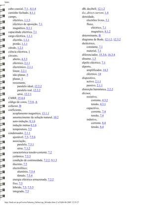 Index


    cabo coaxial, 7.1 , 8.1.4                                                                 dB, decibell, 12.1.2
    caminho fechado, 4.1.1                                                                    d.c, direct-current, 1.4
    campo,                                                                                    densidade,
        eléctrico, 1.1.3                                                                          electrões livres, 3.1
        eléctrico de oposição, 7.1                                                                fluxo,
        magnético, 8.1.1                                                                               eléctrico, 7.1
    capacidade eléctrica, 7.1                                                                          magnético, 8.1.2
    carga eléctrica, 1.1.1                                                                    determinante, B
        electrão, 1.1.1                                                                       diagrama de Bode, 12.1.2, 12.3.2
        protão, 1.1.1                                                                         dieléctrico,
    cátodo, 1.2.1                                                                                 constante, 7.1
    ciência eléctrica, 1                                                                          material, 7.1
    circuito,                                                                                 diferenciador, 15.3.6, 16.3.4
        aberto, 4.3.3                                                                         dínamo, 1.5
        eléctrico, 2.1.1                                                                      dipólo eléctrico, 7.1
        electrónico, 2.1.1                                                                    diporto,
        linear, 2.2.1                                                                             amplificador, 14.3
        não-planar, 5                                                                             eléctrico, 14
        planar, 5                                                                             dispositivo,
        ressonante,                                                                               activo, 2.1.1
            paralelo ideal, 12.2.2                                                                passivo, 2.1.1
            paralelo real, 12.2.2                                                             distorção harmónica, 2.2.2
            série, 12.2.1                                                                     divisor,
    CMRR, 15.4.4                                                                                  resistivo,
                                                                                                       corrente, 4.3.2
    código de cores, 7.5.8, A
                                                                                                       tensão, 4.3.1
    cofactor, B
                                                                                                  capacitivo,
    coeficiente,
                                                                                                       corrente, 7.4
        acoplamento magnético, 13.1.1
                                                                                                       tensão, 7.4
        amortecimento da solução natural, 10.2
                                                                                                  indutivo,
        auto-indução, 8.1.6
                                                                                                       corrente, 8.4
        indução mútua 8.1.6
                                                                                                       tensão, 8.4
        temperatura, 3.5
    condensador, 2.1.1
        ajustável, 7.5, 7.5.6
        associação,
            paralelo, 7.3.1
            série, 7.3.2
        característica tensão-corrente, 7.2
        cerâmico, 7.5.3
        condição de continuidade, 7.2.2, 9.1.3
        discreto, 7.5
        electrolítico,
            alumínio, 7.5.4
            tântalo, 7.5.4
        energia eléctrica armazenada, 7.2.2
        fixo, 7.5
        híbrido, 7.5, 7.5.5
        integrado, 7.5


http://ltodi.est.ips.pt/lveriss/Sebenta_Online/cap_00/index.htm (2 of 8)06-06-2005 12:35:27
 