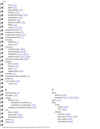 Index


        mica, 7.5.1
        papel, 7.5.2
        policarbonato, 7.5.2
        poliester, 7.5.2
        poliphenilenesulfito, 7.5.2
        polipropileno, 7.5.2
        polistireno, 7.5.2
        película ou folha, 7.5.2
        SMD, 7.5.2
        variável, 7.5, 7.5.6
    condução eléctrica, 3.1
    condutância eléctrica, 3.1
    condutividade eléctrica, 3.1
    condutores paralelos, 7.1
    constante,
        dieléctrica, 7.1
        tempo, 9.1.2
    conversor,
        corrente-tensão, 16.2.4
        digital-analógico, 15.3.2
        impedâncias, 15.3.7, 16.3.5
        tensão-corrente, 15.3.7, 16.2.3
    correntes de polarização, 15.4.7
    corrente,
        desvio, 15.4.7
        eléctrica, 1.3.1,
        fugas, 7.5.7
        magnetização, 13.2.1
    coulomb, 1.1.1
    coulomb por metro quadrado, 7.1
    Cramer, B
    curto-circuito, 4.3.3
        virtual, 15.1


    E                                                                                         F
    efeito de joule, 3.2                                                                      factor,
    electrólito, 7.5.4                                                                             potência, 11.5.2
    energia,                                                                                       qualidade, 10.3.1, 12.2.1, 12.2.2
        eléctrica, 1.2.1                                                                      fasor, 11.1.2
            dissipada na resistência, 3.2                                                     filtro,
            acumulada no condensador, 7.2.2                                                        activo,
        magnética acumulada na bobina, 8.2.2                                                           ampop, 15.3.6
    erro,                                                                                              TTC, 16.3.6
        desvio, 16.4.2                                                                             eléctrico,
        polarização, 16.4.2                                                                            passa-alto, 12.4.2
        transferência, 16.4.1                                                                          passa-baixo, 12.1.1, 12.4.1
    escalão, 1.4                                                                                       passa-banda, 12.4.3
    espira, 8.1.1                                                                                      rejeita-banda, 12.4.4


http://ltodi.est.ips.pt/lveriss/Sebenta_Online/cap_00/index.htm (3 of 8)06-06-2005 12:35:27
 