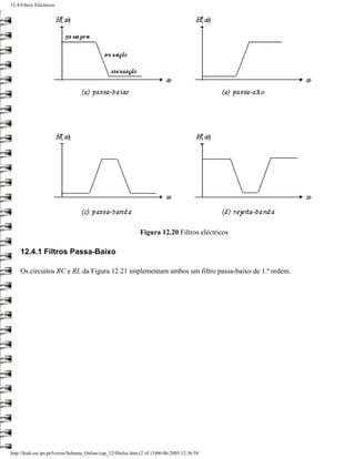 12.4 Filtros Eléctricos




                                                                 Figura 12.20 Filtros eléctricos

     12.4.1 Filtros Passa-Baixo

     Os circuitos RC e RL da Figura 12.21 implementam ambos um filtro passa-baixo de 1.ª ordem.




http://ltodi.est.ips.pt/lveriss/Sebenta_Online/cap_12/filtelec.htm (2 of 15)06-06-2005 12:36:58
 