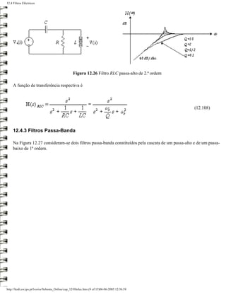 12.4 Filtros Eléctricos




                                                    Figura 12.26 Filtro RLC passa-alto de 2.ª ordem

     A função de transferência respectiva é



                                                                                                       (12.108)




     12.4.3 Filtros Passa-Banda

     Na Figura 12.27 consideram-se dois filtros passa-banda constituídos pela cascata de um passa-alto e de um passa-
     baixo de 1ª ordem.




http://ltodi.est.ips.pt/lveriss/Sebenta_Online/cap_12/filtelec.htm (8 of 15)06-06-2005 12:36:58
 